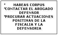 Cuadro de texto: �HABEAS CORPUS 
�CONTACTAR EL ABOGADO DEFENSOR 
�PROCURAR ACTUACIONES POSITIVAS DE LA FISCALIA Y LA DEFENSORIA
&nbsp;
