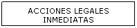 Cuadro de texto: ACCIONES LEGALES INMEDIATAS
&nbsp;

