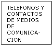 Cuadro de texto: TELEFONOS Y CONTACTOS DE MEDIOS DE COMUNICA-CION 
&nbsp;
&nbsp;
