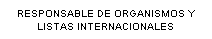 Cuadro de texto: RESPONSABLE DE ORGANISMOS Y LISTAS INTERNACIONALES
