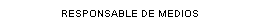 Cuadro de texto: RESPONSABLE DE MEDIOS
